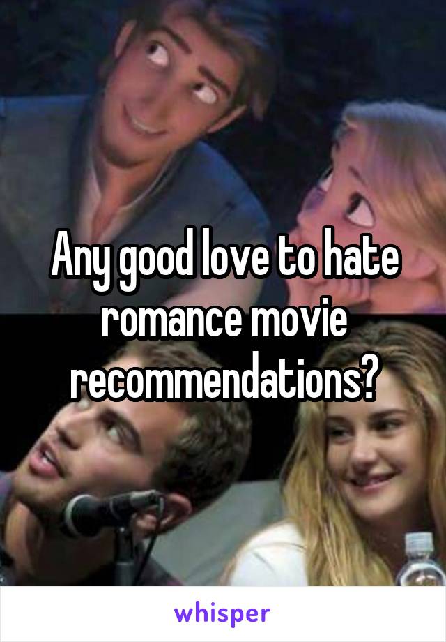 Any good love to hate romance movie recommendations?