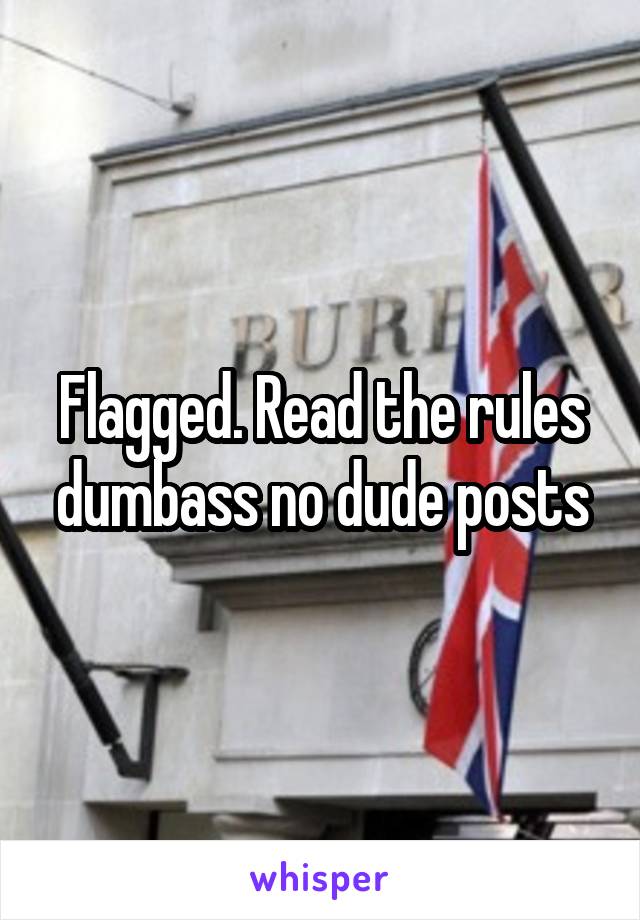 Flagged. Read the rules dumbass no dude posts