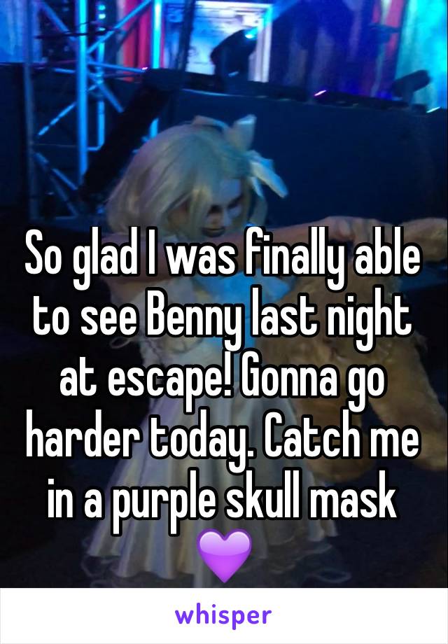 So glad I was finally able to see Benny last night at escape! Gonna go harder today. Catch me in a purple skull mask 💜