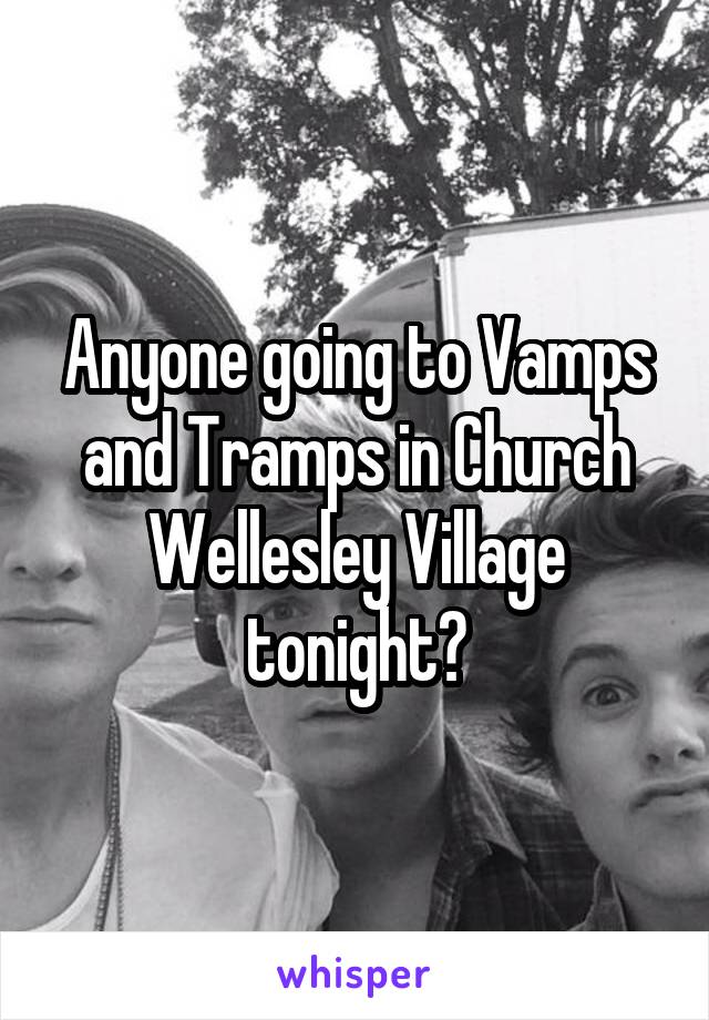Anyone going to Vamps and Tramps in Church Wellesley Village tonight?