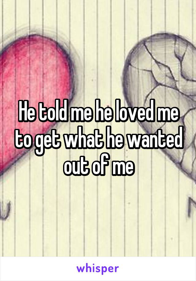 He told me he loved me to get what he wanted out of me