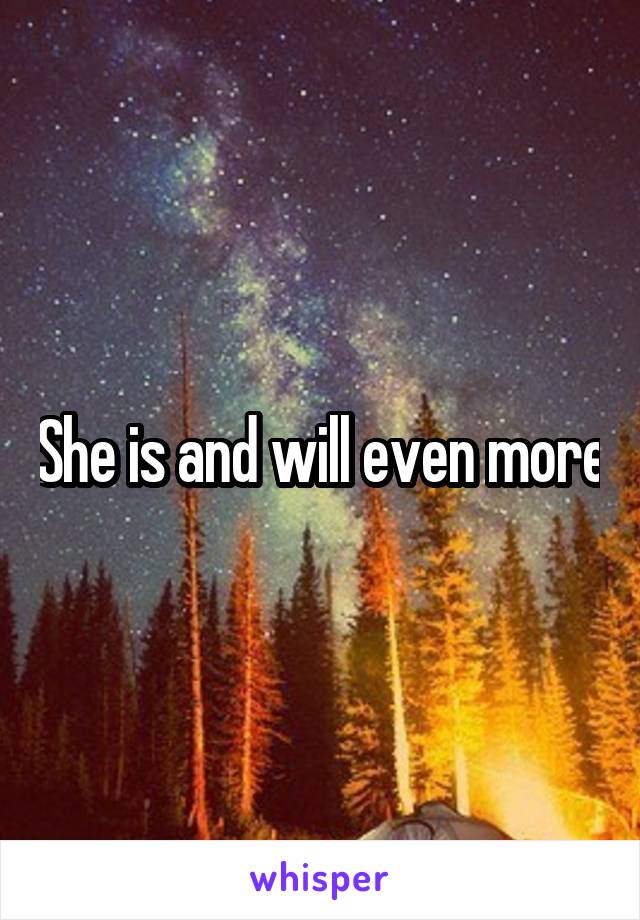 She is and will even more