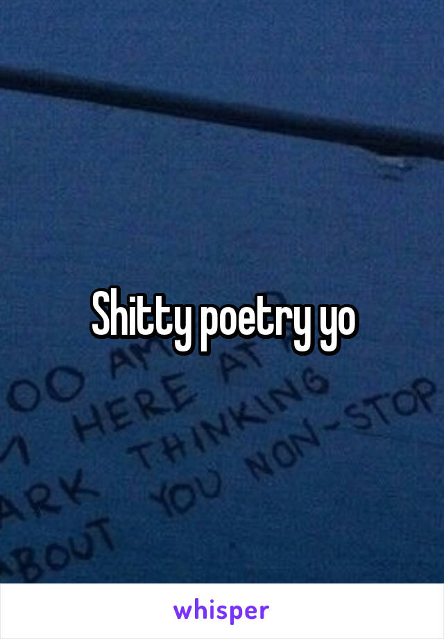 Shitty poetry yo