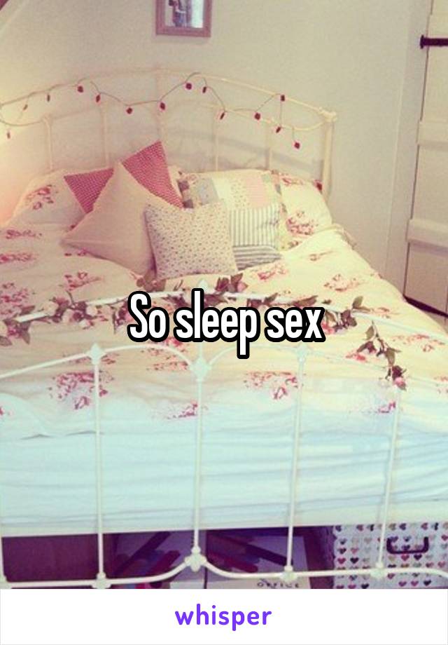 So sleep sex
