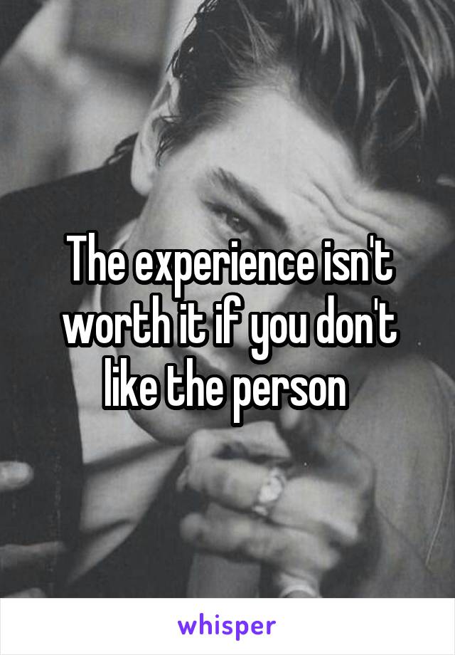 The experience isn't worth it if you don't like the person 