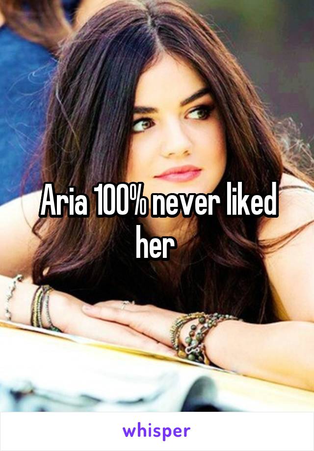 Aria 100% never liked her 