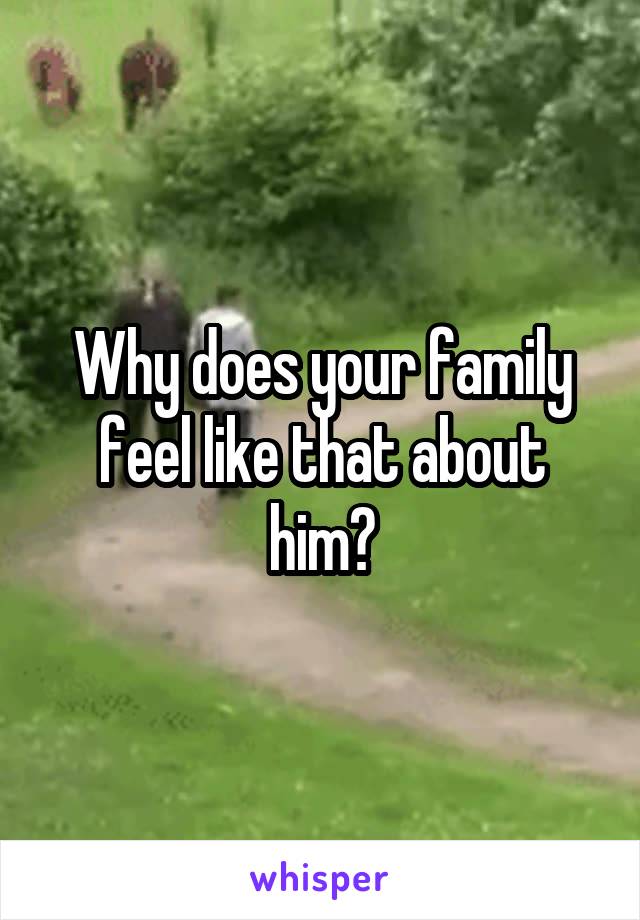 Why does your family feel like that about him?