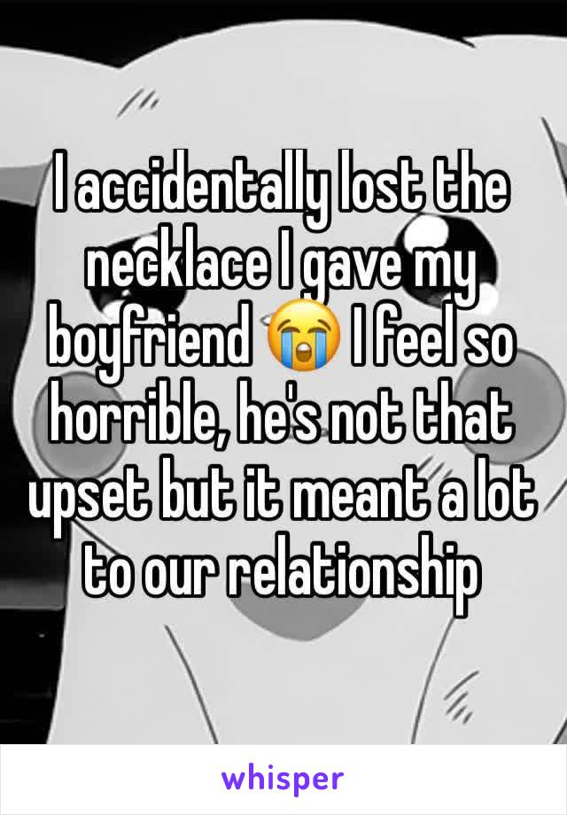 I accidentally lost the necklace I gave my boyfriend 😭 I feel so horrible, he's not that upset but it meant a lot to our relationship 