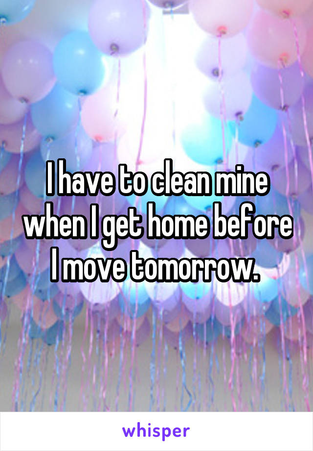 I have to clean mine when I get home before I move tomorrow. 