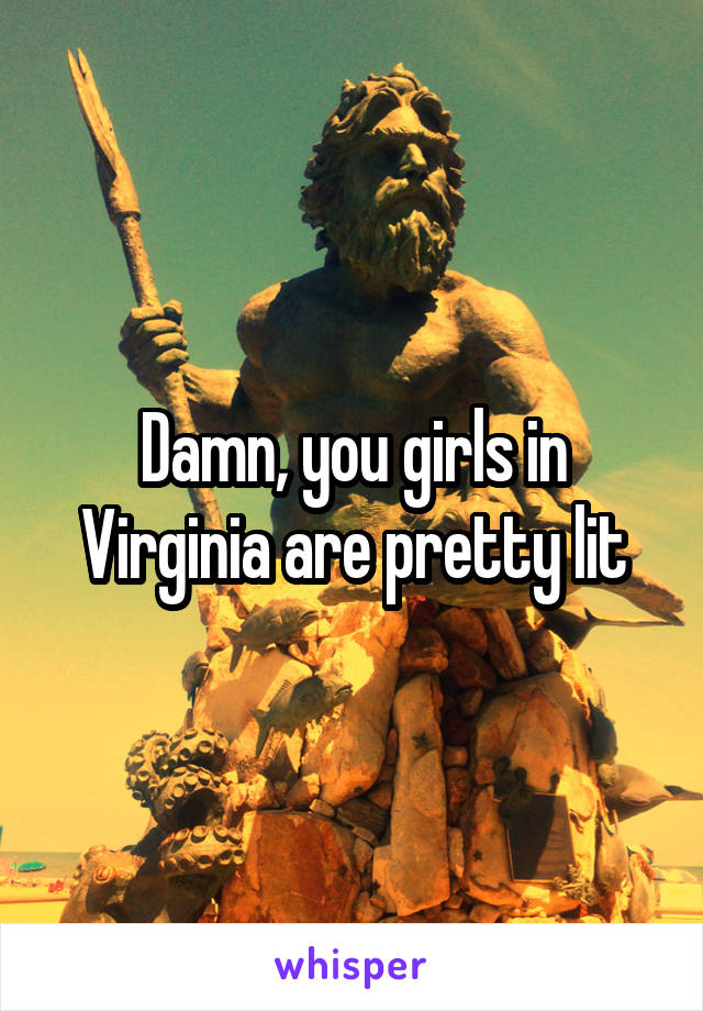 Damn, you girls in Virginia are pretty lit