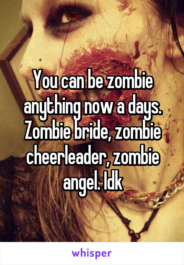 You can be zombie anything now a days. Zombie bride, zombie cheerleader, zombie angel. Idk