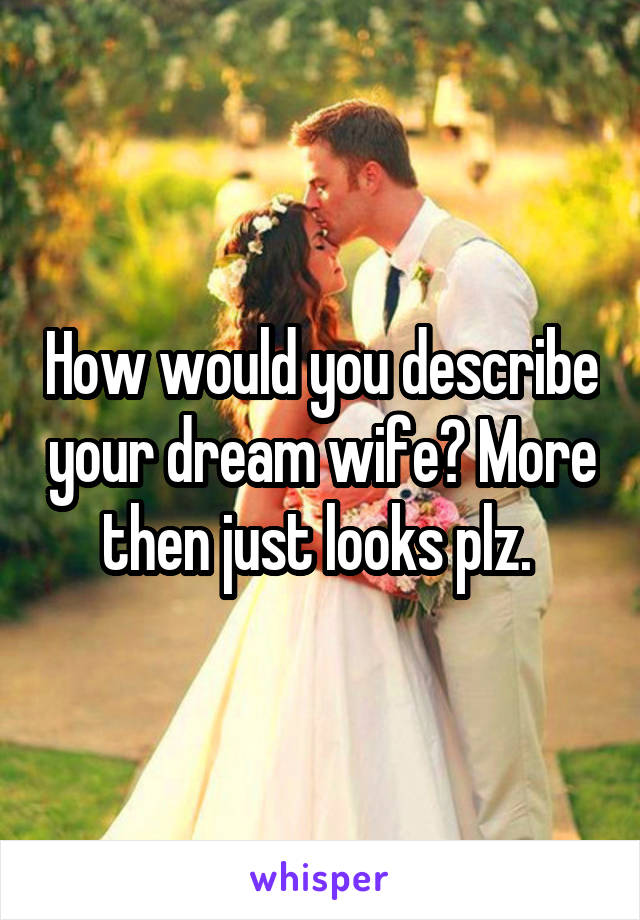 How would you describe your dream wife? More then just looks plz. 