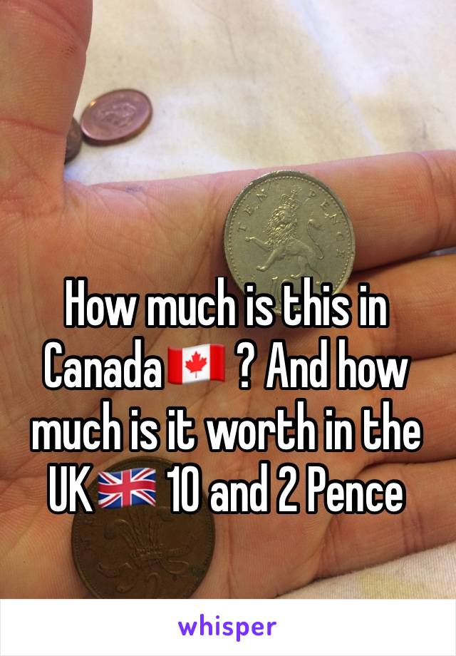 How much is this in Canada🇨🇦 ? And how much is it worth in the UK🇬🇧 10 and 2 Pence