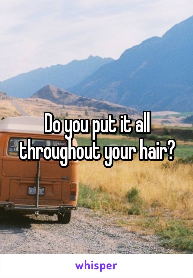 Do you put it all throughout your hair?