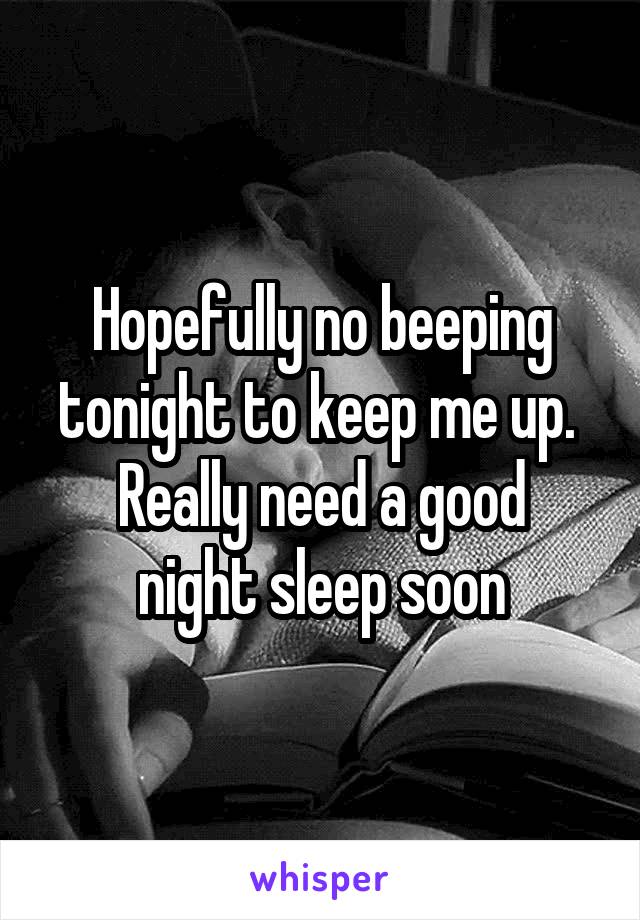 Hopefully no beeping tonight to keep me up. 
Really need a good night sleep soon