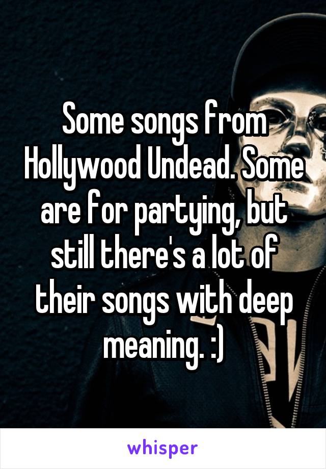 Some songs from Hollywood Undead. Some are for partying, but still there's a lot of their songs with deep meaning. :)