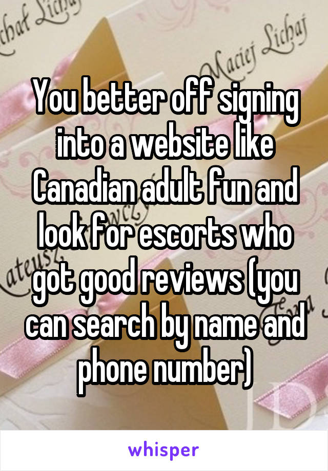 You better off signing into a website like Canadian adult fun and look for escorts who got good reviews (you can search by name and phone number)