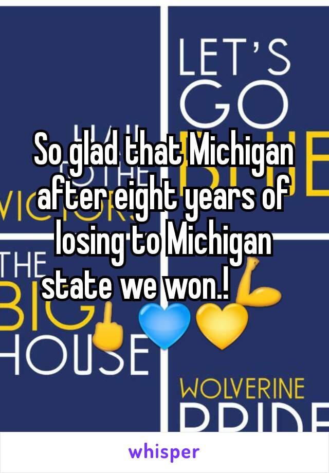 So glad that Michigan after eight years of losing to Michigan state we won.!💪🖕💙💛