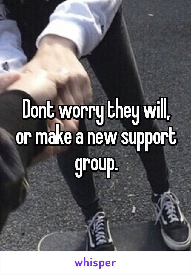 Dont worry they will, or make a new support group.
