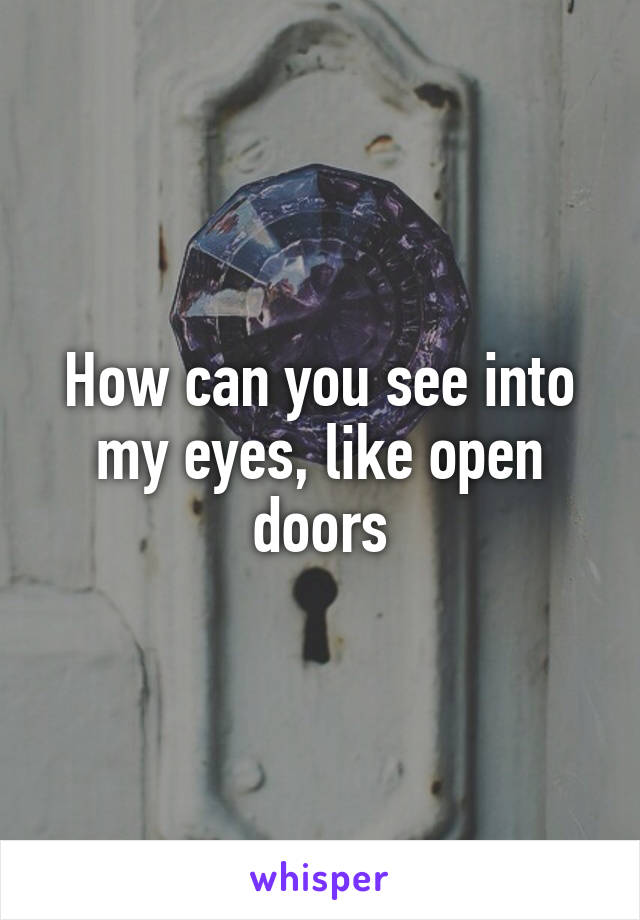 How can you see into my eyes, like open doors