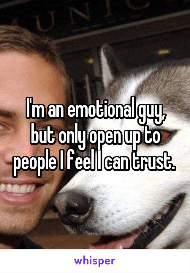 I'm an emotional guy, but only open up to people I feel I can trust. 