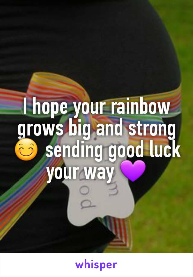 I hope your rainbow grows big and strong 😊 sending good luck your way 💜