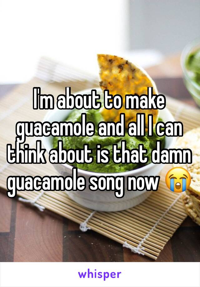 I'm about to make guacamole and all I can think about is that damn guacamole song now 😭