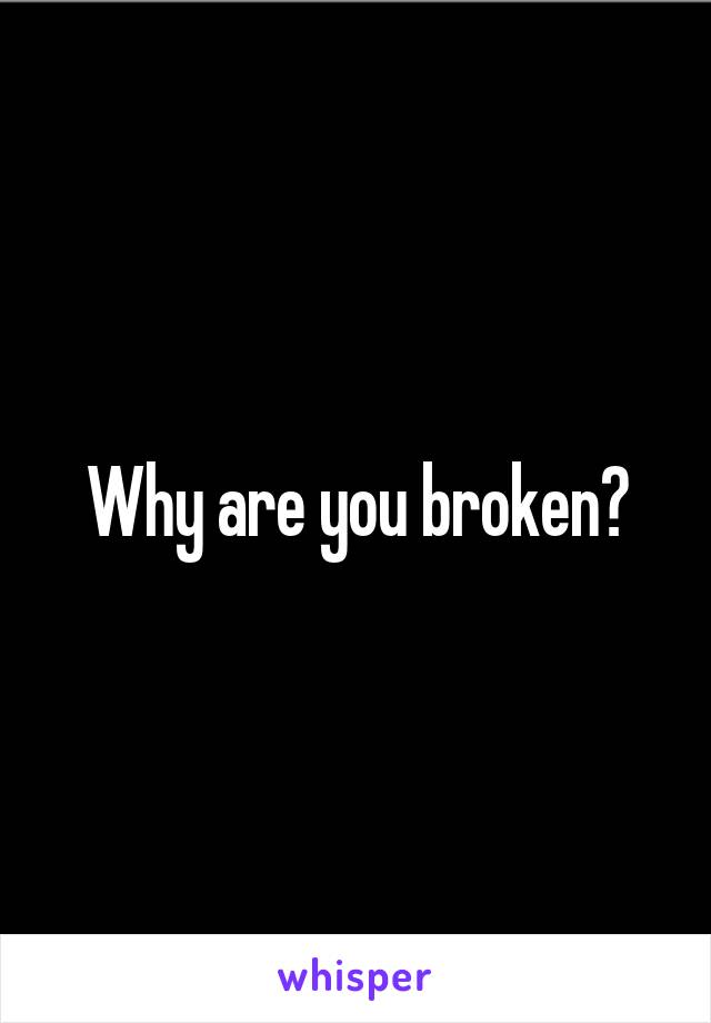 Why are you broken?