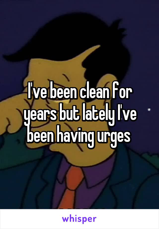 I've been clean for years but lately I've been having urges 