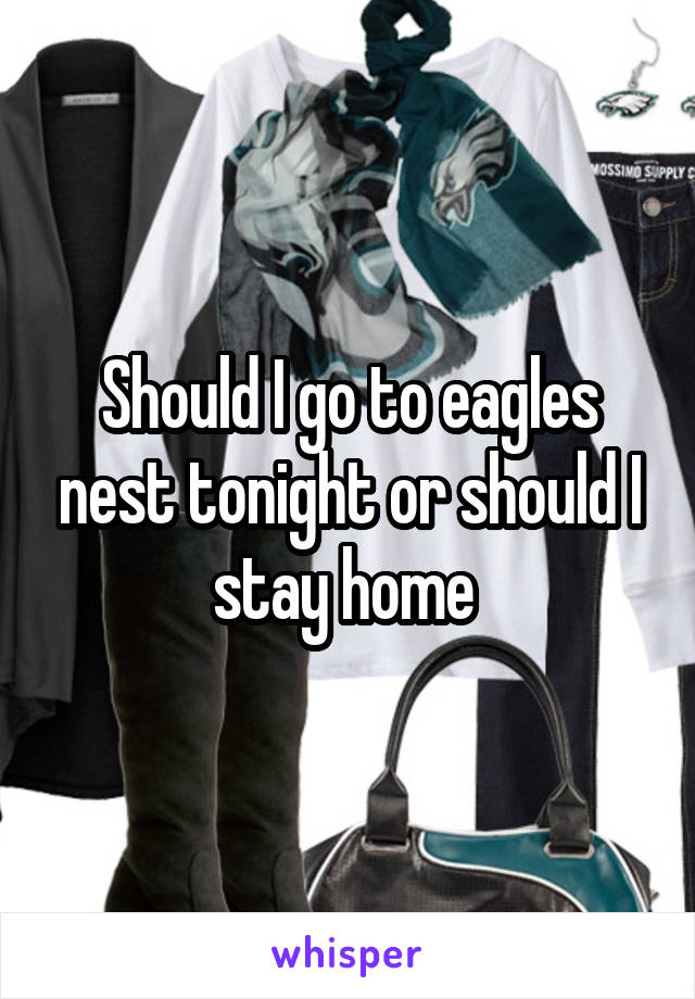 Should I go to eagles nest tonight or should I stay home 