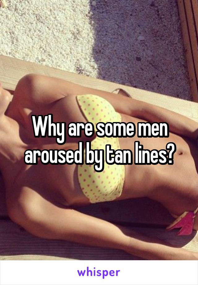 Why are some men aroused by tan lines?