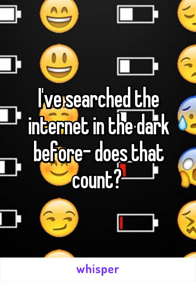 I've searched the internet in the dark before- does that count? 