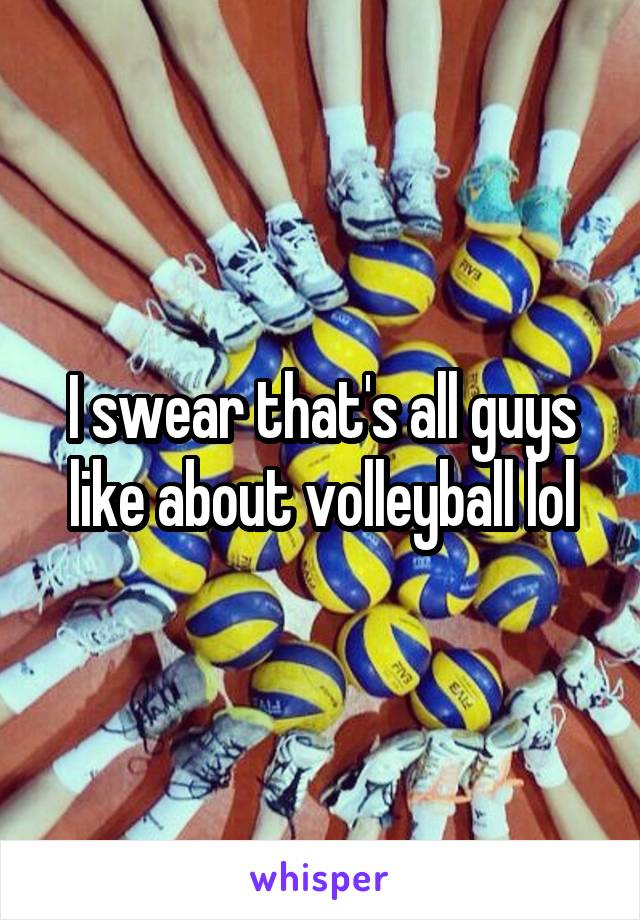 I swear that's all guys like about volleyball lol