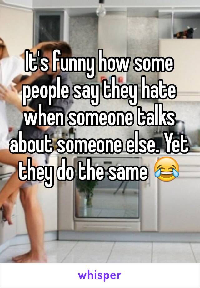 It's funny how some people say they hate when someone talks about someone else. Yet they do the same 😂