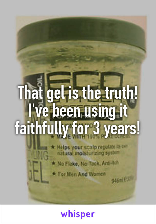 That gel is the truth!
I've been using it faithfully for 3 years!