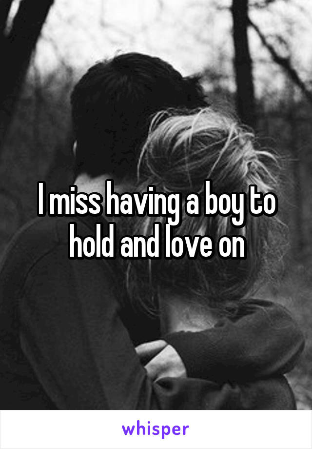 I miss having a boy to hold and love on