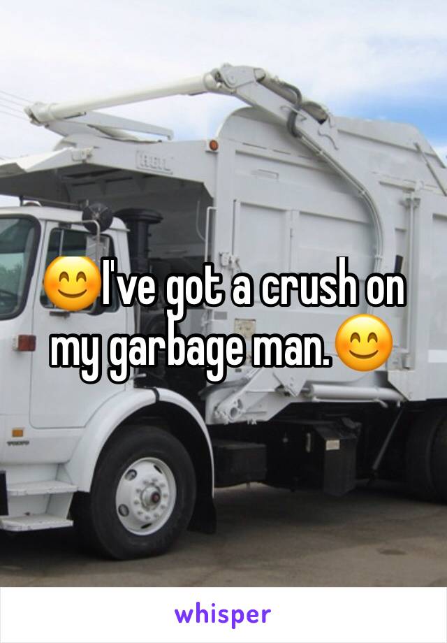 😊I've got a crush on my garbage man.😊