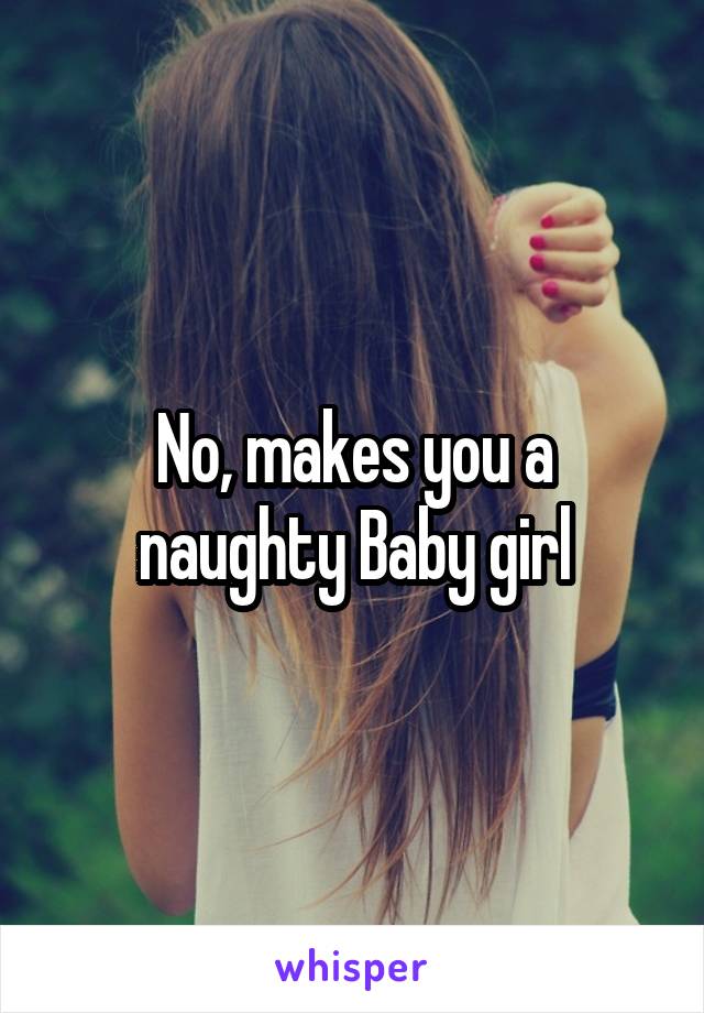 No, makes you a naughty Baby girl