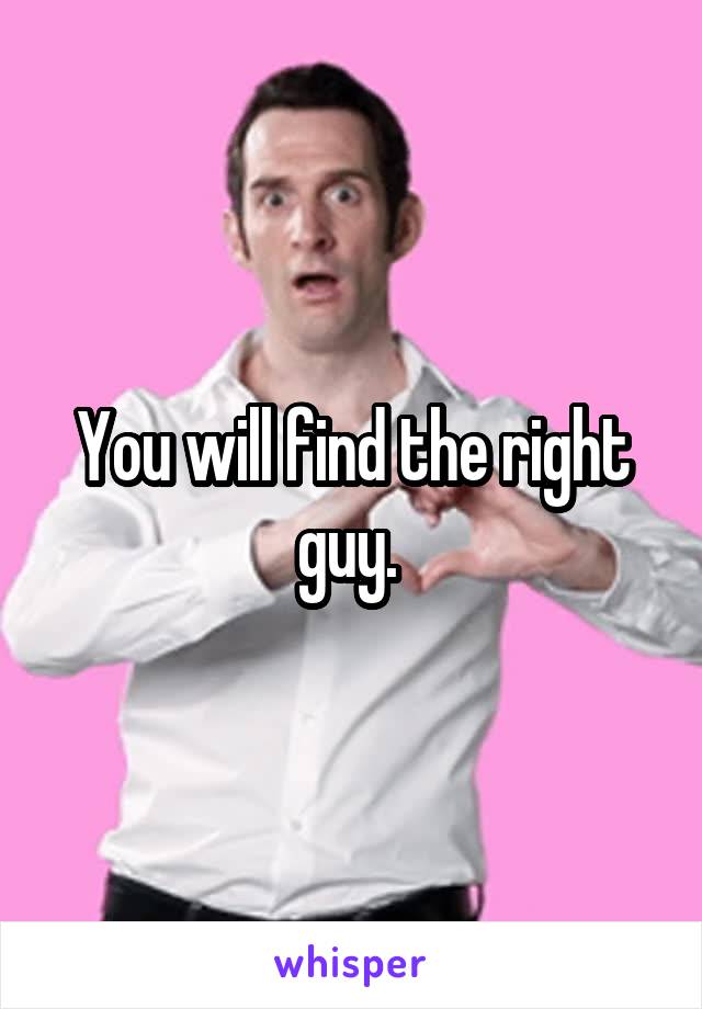 You will find the right guy. 
