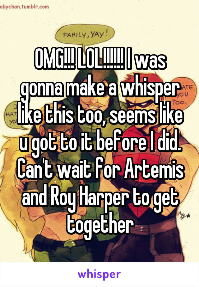 OMG!!! LOL!!!!!! I was gonna make a whisper like this too, seems like u got to it before I did. Can't wait for Artemis and Roy Harper to get together
