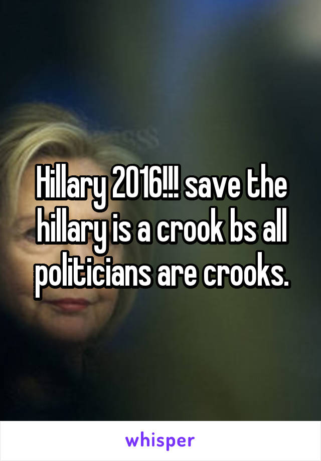 Hillary 2016!!! save the hillary is a crook bs all politicians are crooks.