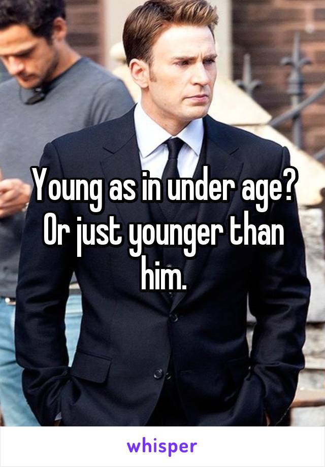 Young as in under age? Or just younger than him.