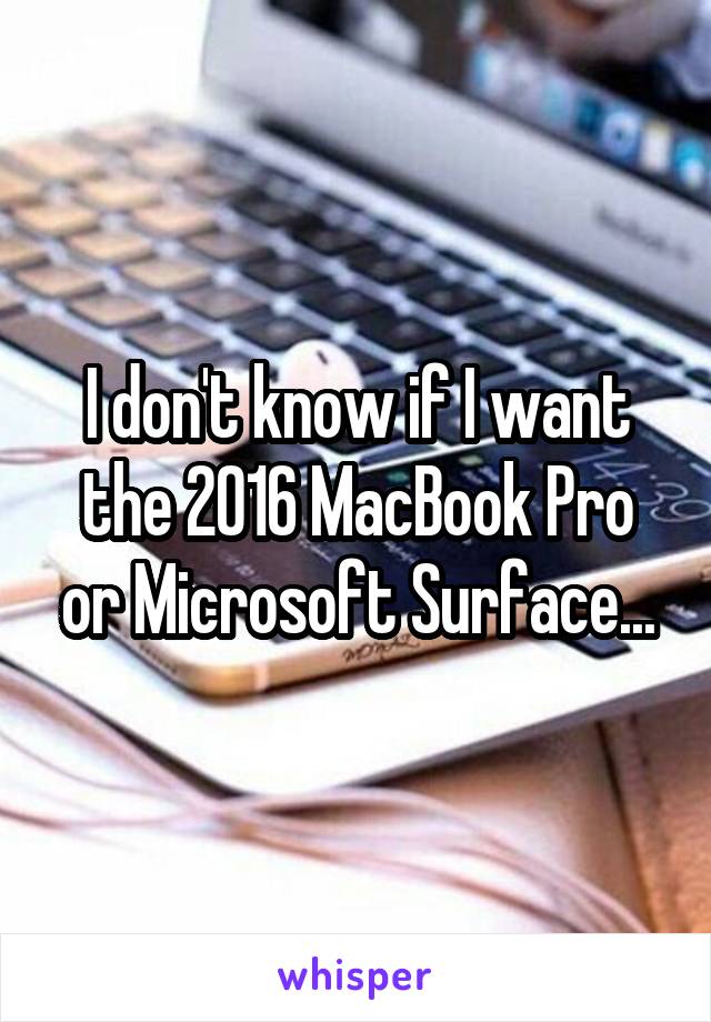 I don't know if I want the 2016 MacBook Pro or Microsoft Surface...