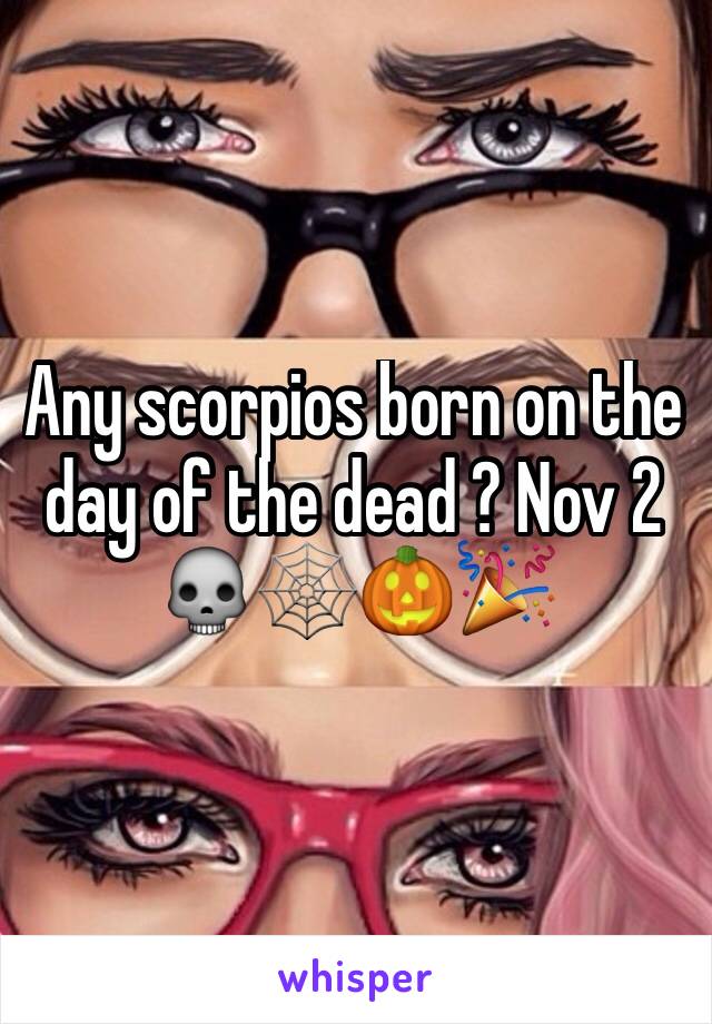 Any scorpios born on the day of the dead ? Nov 2 💀🕸🎃🎉