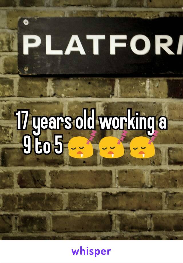 17 years old working a 9 to 5 😴😴😴
