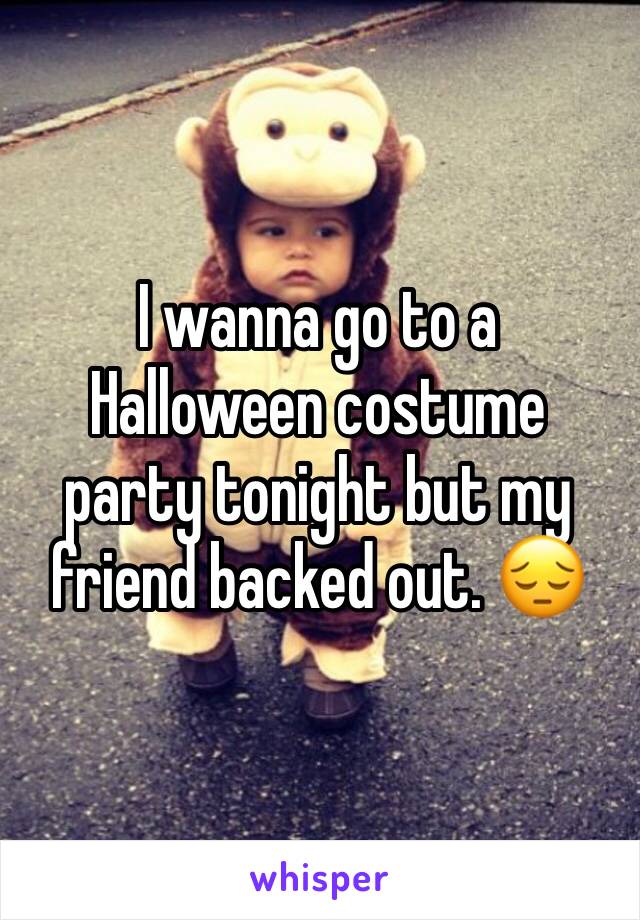 I wanna go to a Halloween costume party tonight but my friend backed out. 😔