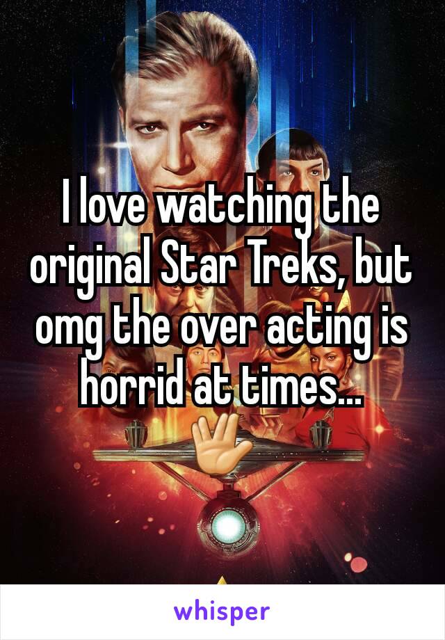 I love watching the original Star Treks, but omg the over acting is horrid at times...
🖖