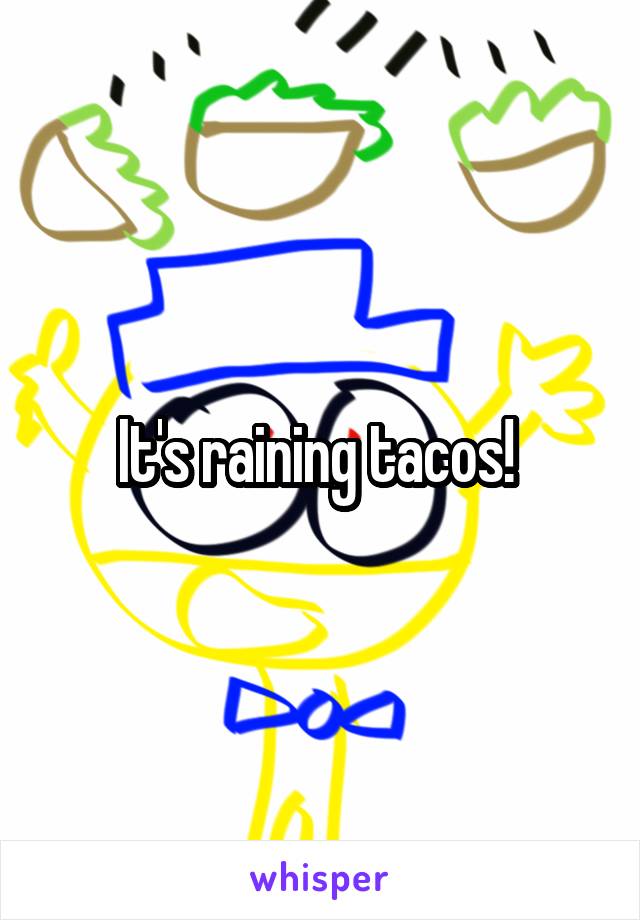 It's raining tacos! 