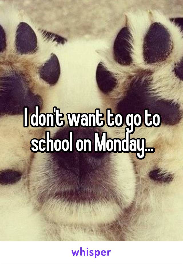 I don't want to go to school on Monday...