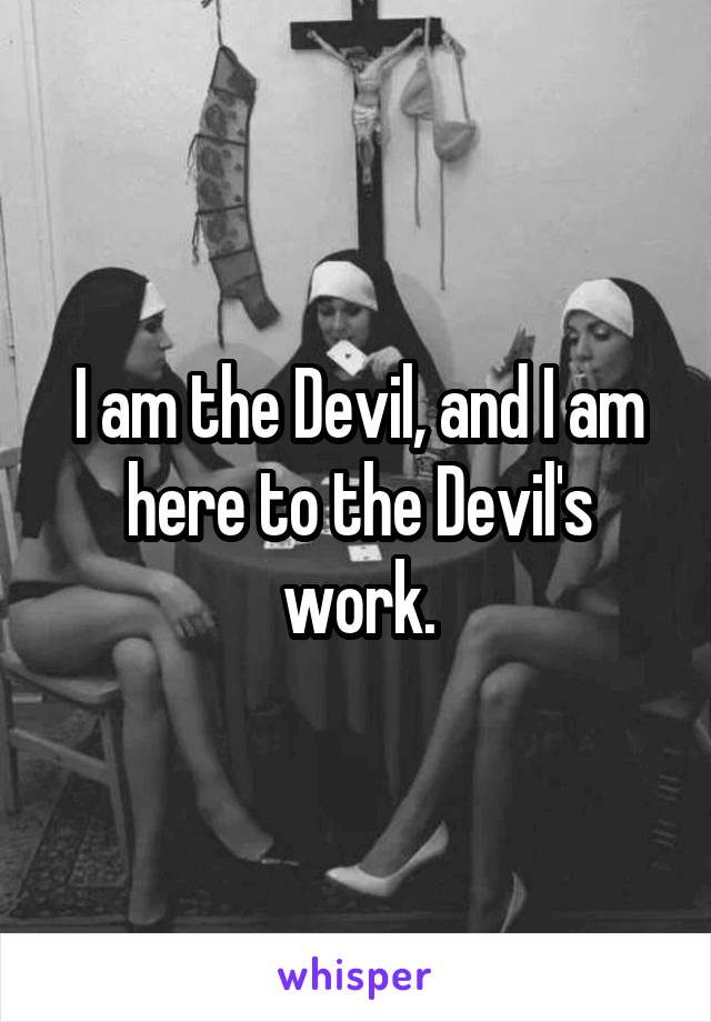 I am the Devil, and I am here to the Devil's work.